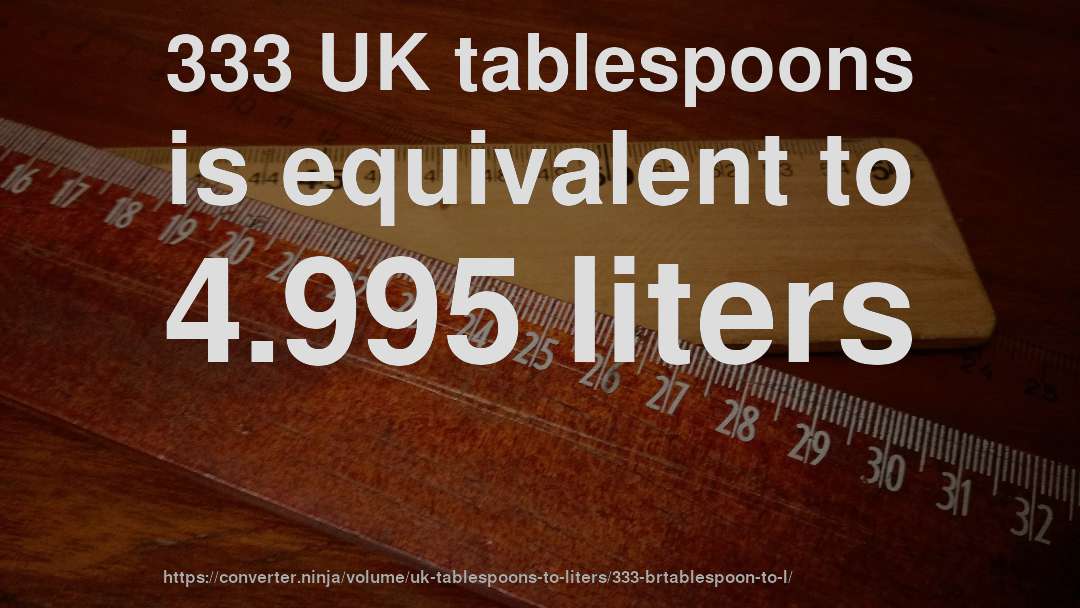 333 UK tablespoons is equivalent to 4.995 liters