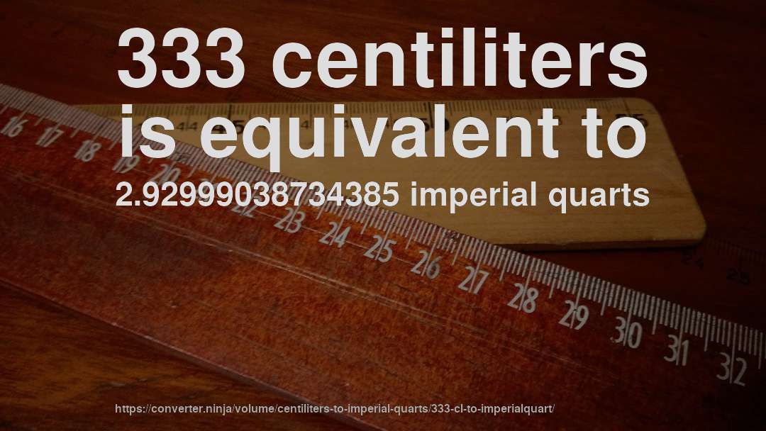 333 centiliters is equivalent to 2.92999038734385 imperial quarts