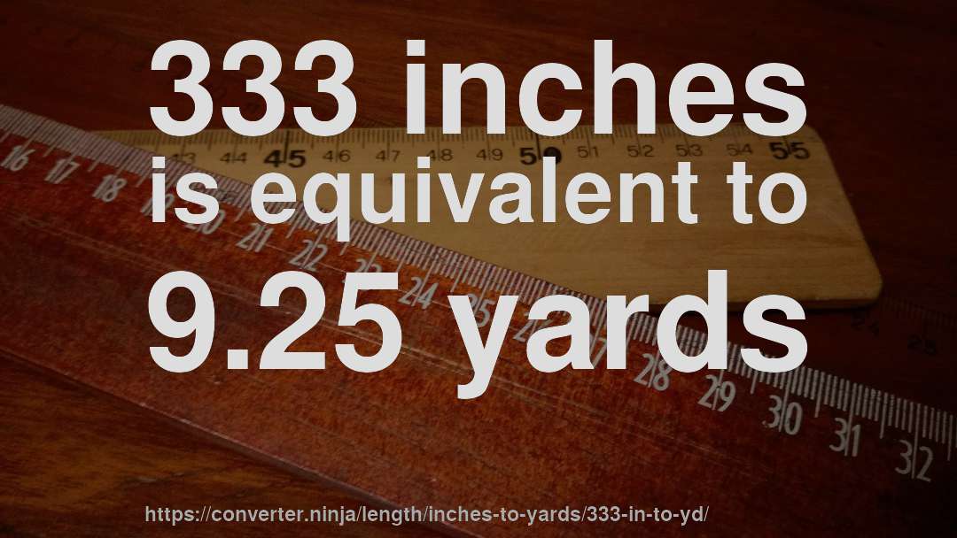 333 inches is equivalent to 9.25 yards