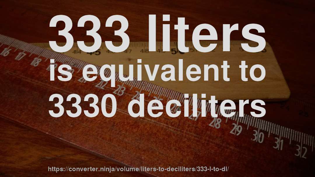 333 liters is equivalent to 3330 deciliters