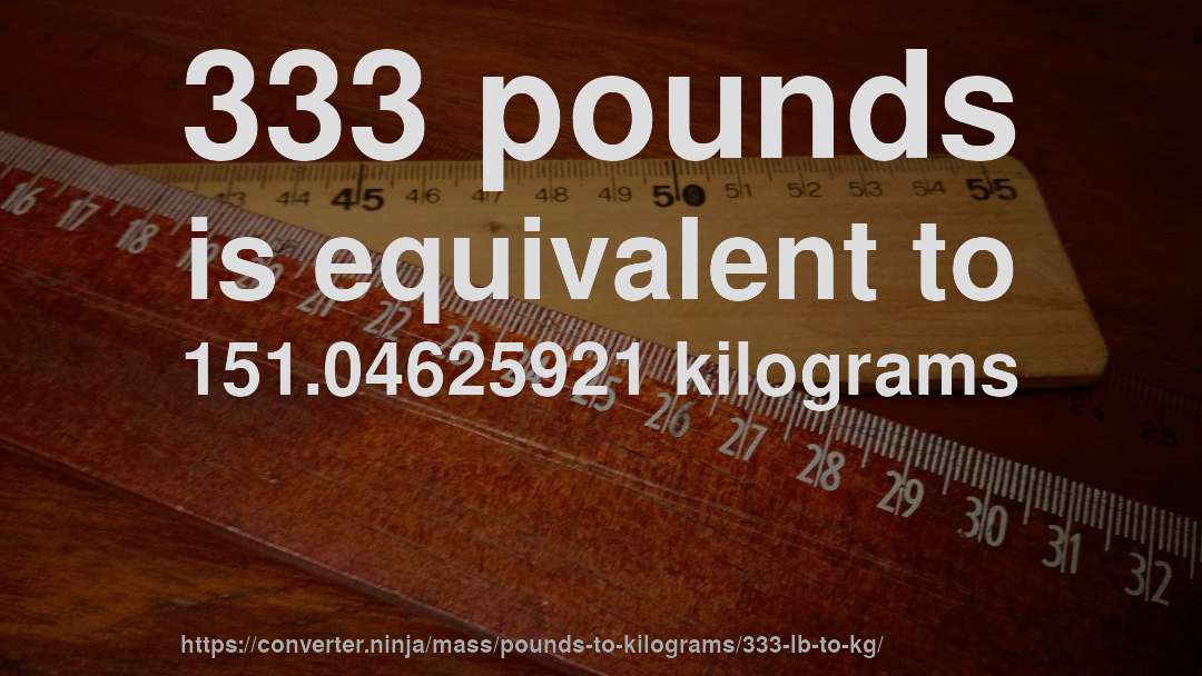 333 pounds is equivalent to 151.04625921 kilograms