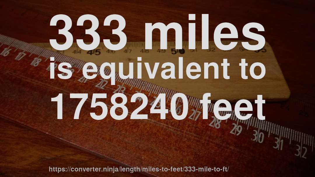333 miles is equivalent to 1758240 feet