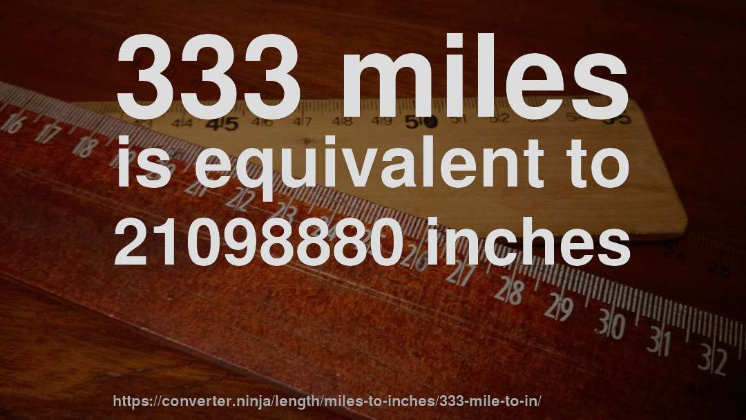 333 miles is equivalent to 21098880 inches