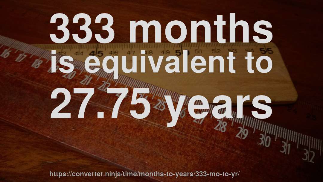 333 months is equivalent to 27.75 years