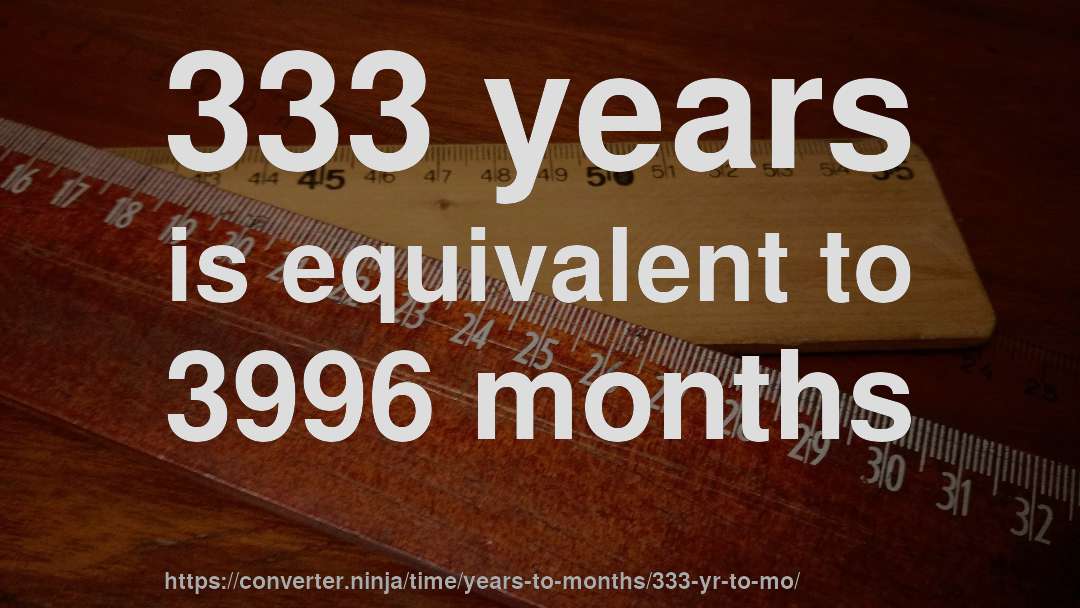 333 years is equivalent to 3996 months
