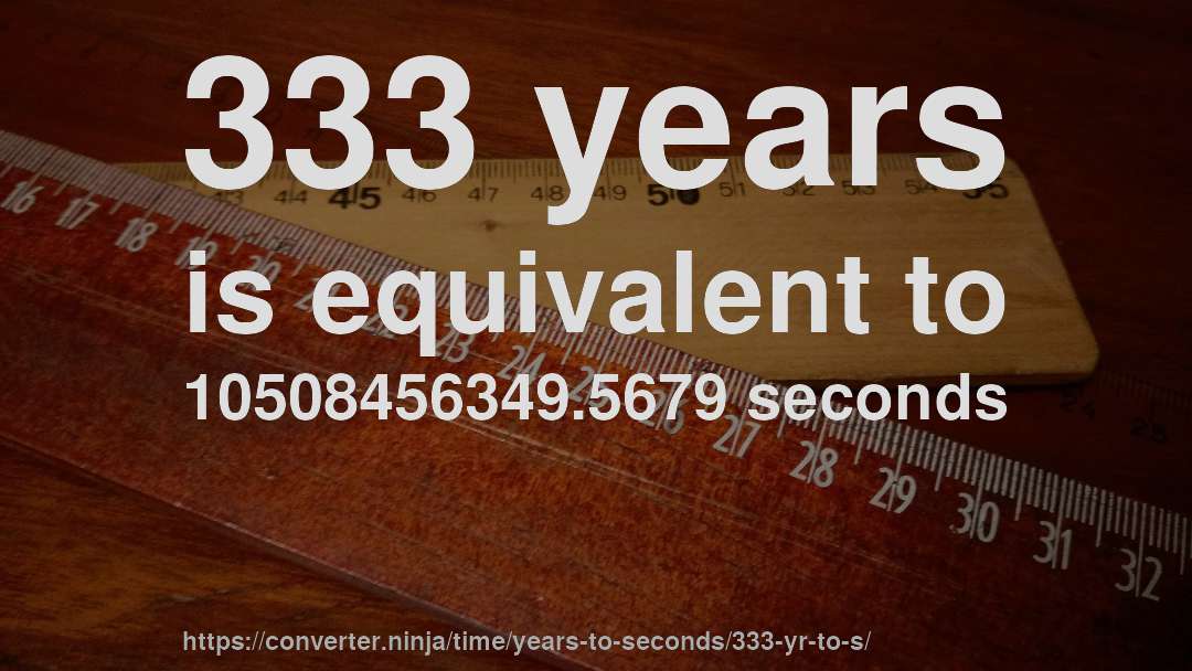 333 years is equivalent to 10508456349.5679 seconds