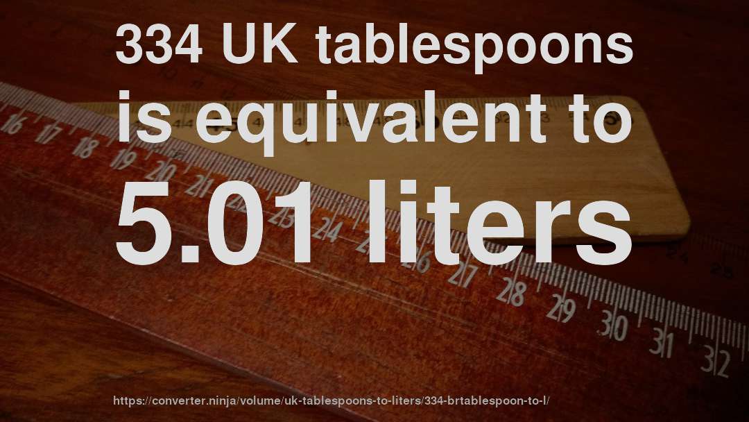 334 UK tablespoons is equivalent to 5.01 liters