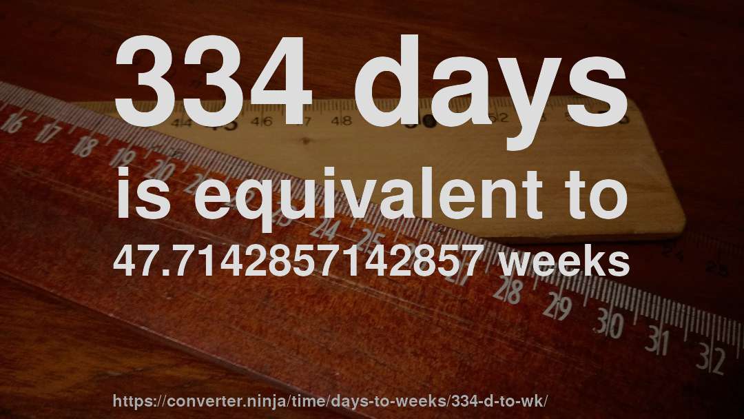 334 days is equivalent to 47.7142857142857 weeks