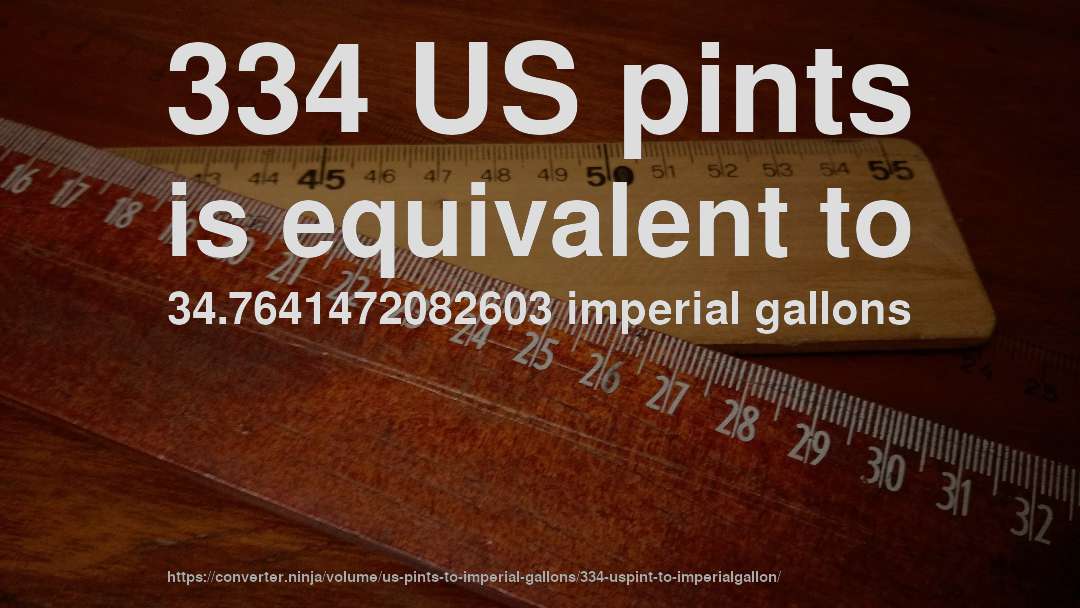 334 US pints is equivalent to 34.7641472082603 imperial gallons
