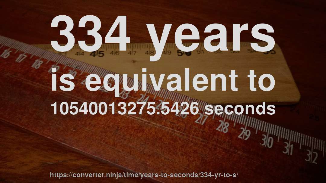 334 years is equivalent to 10540013275.5426 seconds