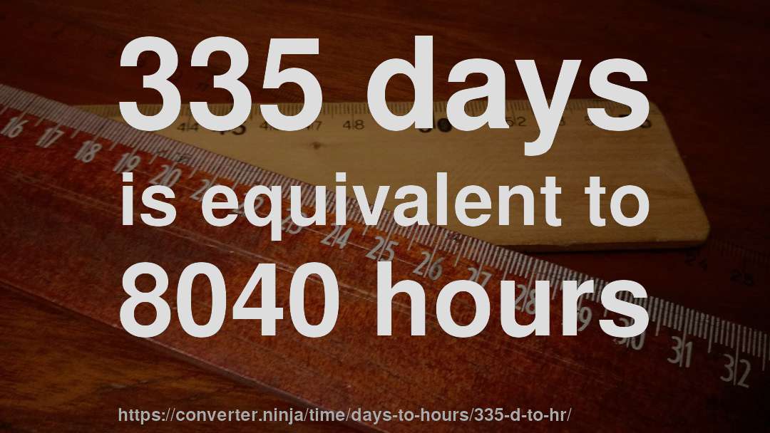 335 days is equivalent to 8040 hours