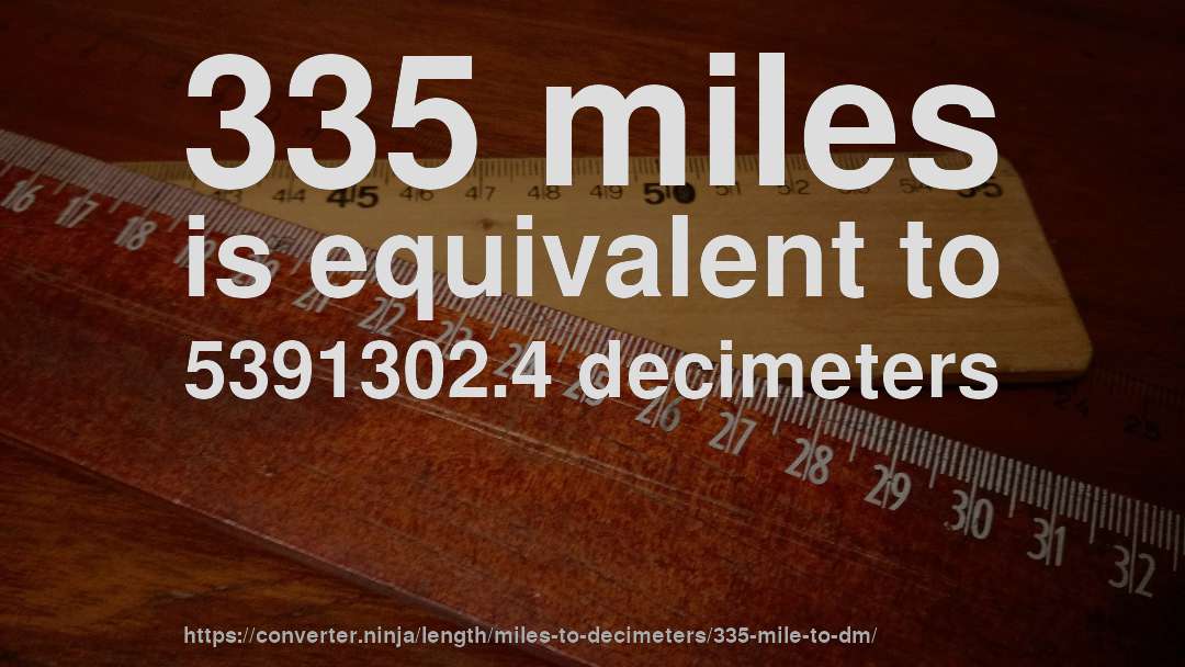 335 miles is equivalent to 5391302.4 decimeters