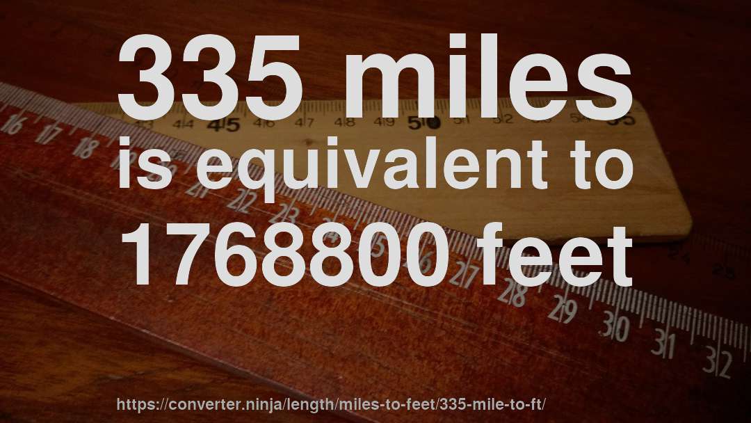 335 miles is equivalent to 1768800 feet