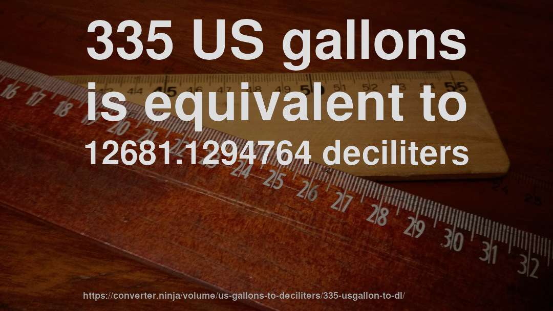 335 US gallons is equivalent to 12681.1294764 deciliters