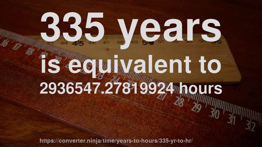 335 years is equivalent to 2936547.27819924 hours