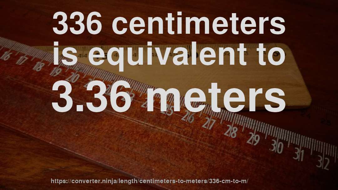 336 centimeters is equivalent to 3.36 meters