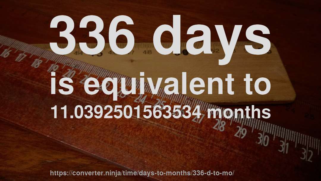 336 days is equivalent to 11.0392501563534 months