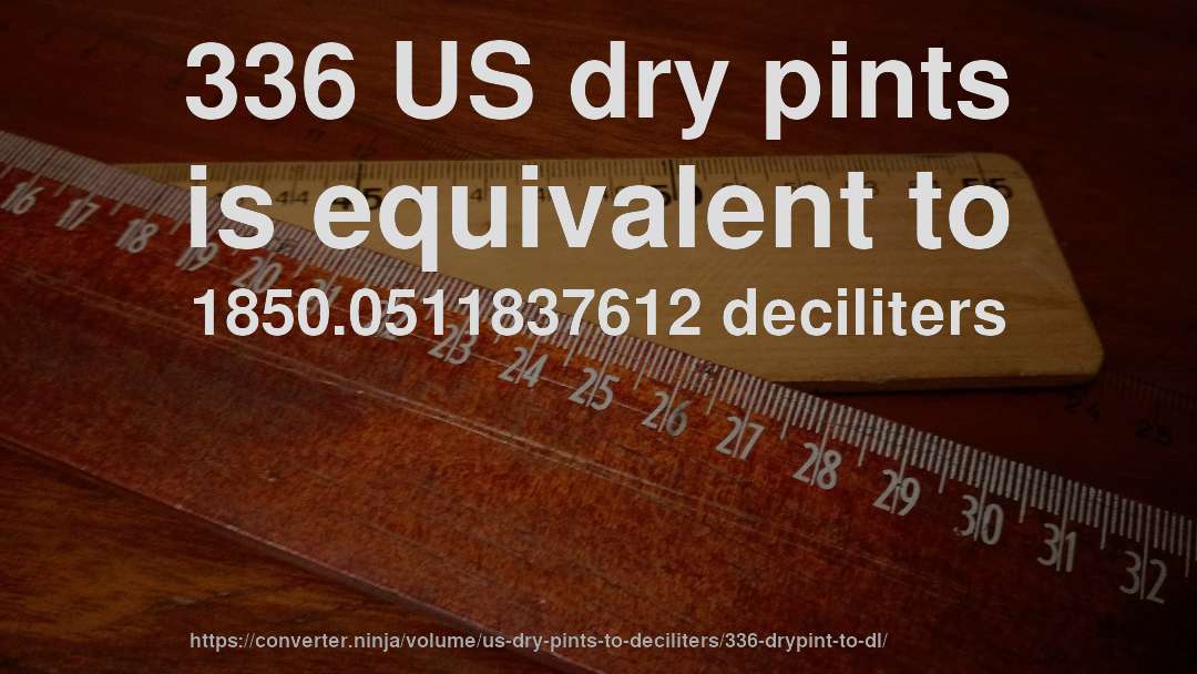 336 US dry pints is equivalent to 1850.0511837612 deciliters