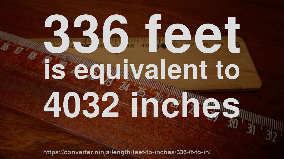 336 feet is equivalent to 4032 inches
