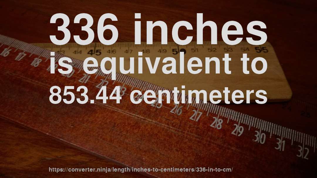 336 inches is equivalent to 853.44 centimeters