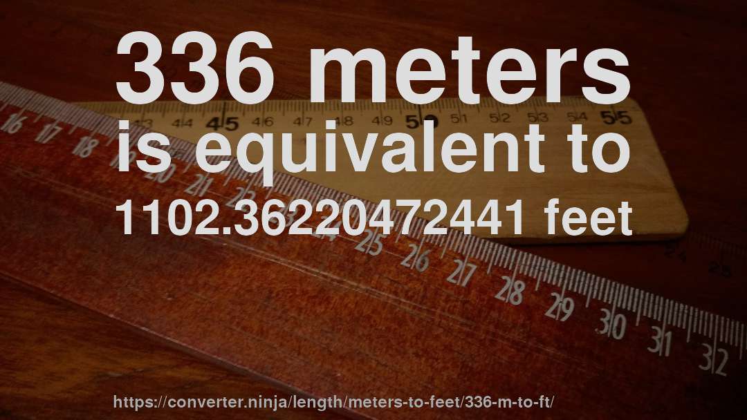 336 meters is equivalent to 1102.36220472441 feet