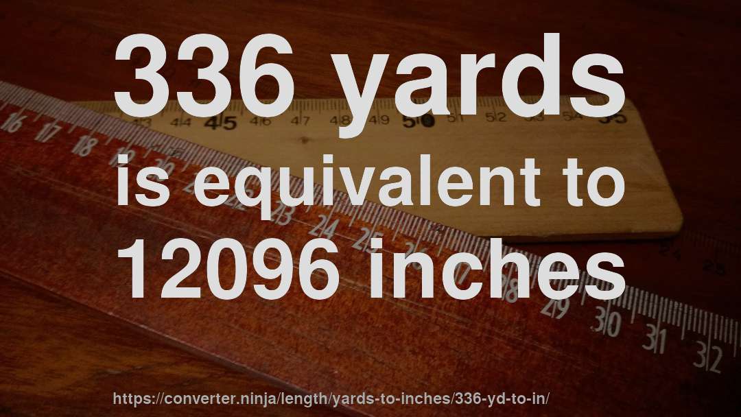 336 yards is equivalent to 12096 inches