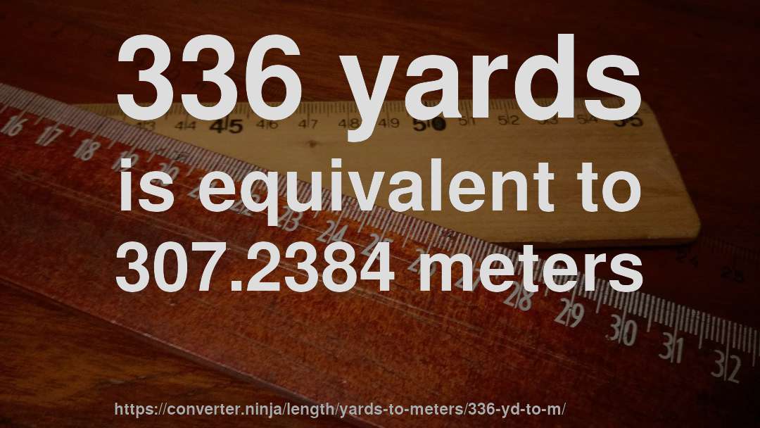336 yards is equivalent to 307.2384 meters