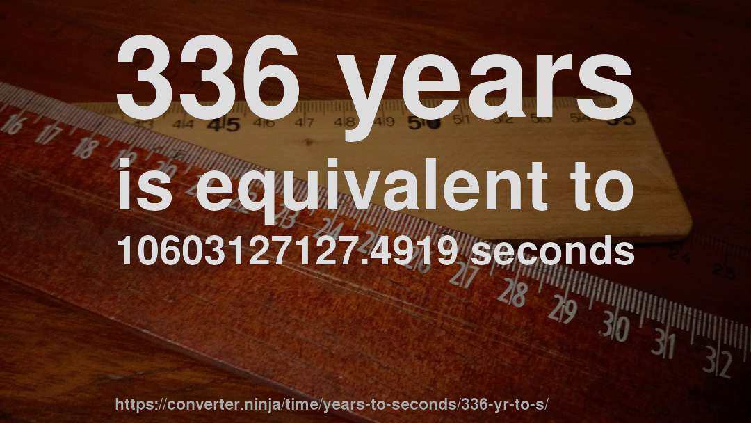 336 years is equivalent to 10603127127.4919 seconds