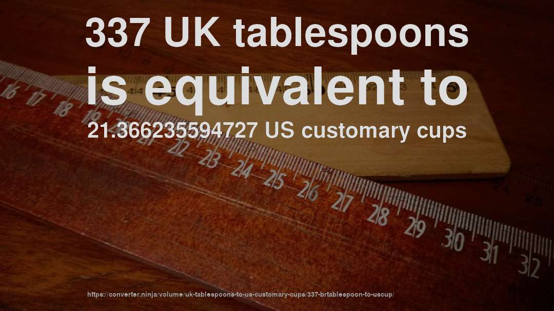 337 UK tablespoons is equivalent to 21.366235594727 US customary cups