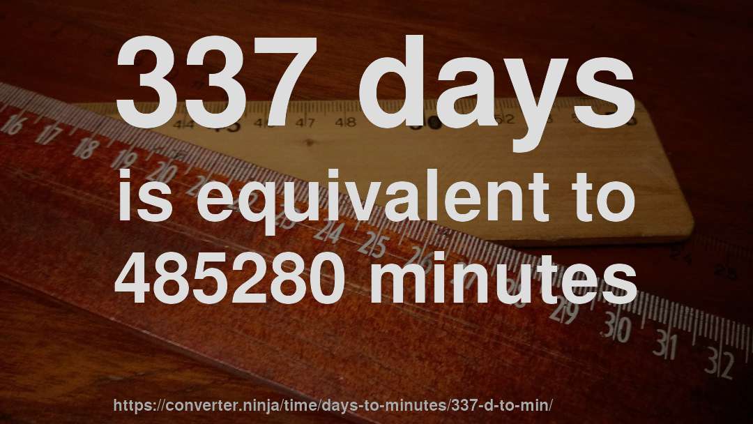 337 days is equivalent to 485280 minutes
