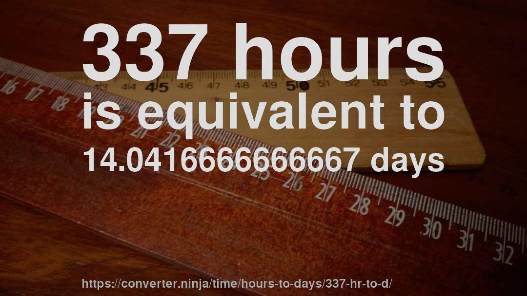 337 hours is equivalent to 14.0416666666667 days