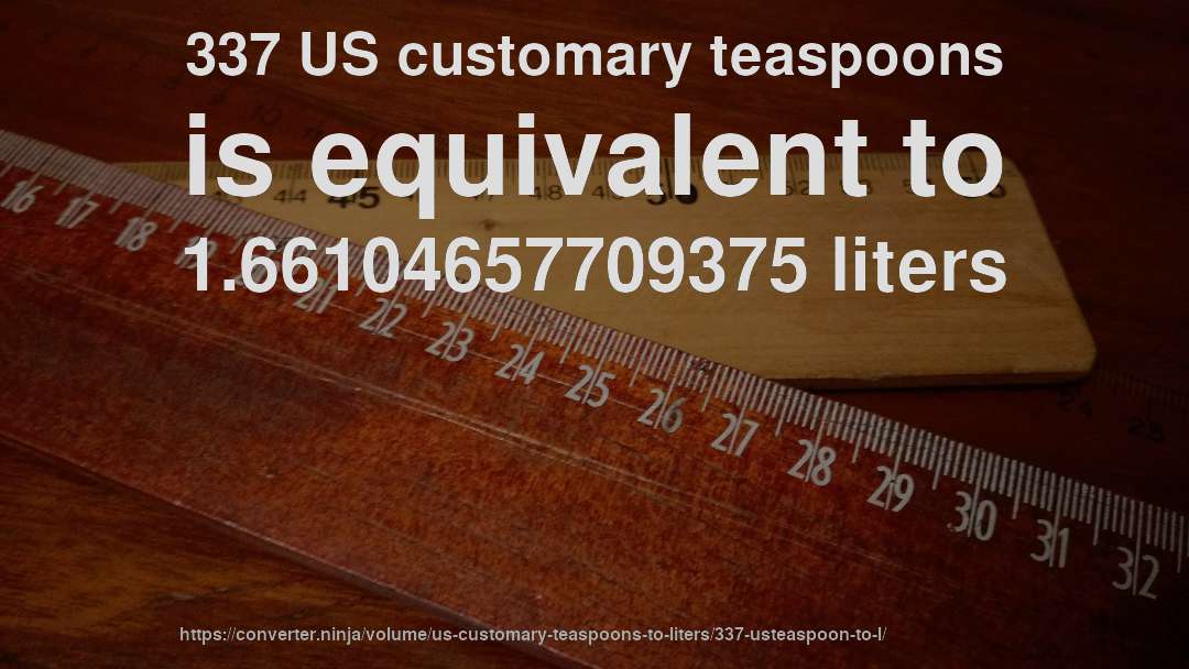 337 US customary teaspoons is equivalent to 1.66104657709375 liters