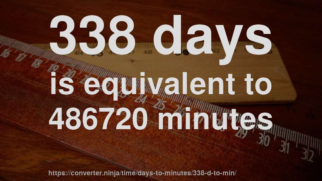 338 days is equivalent to 486720 minutes