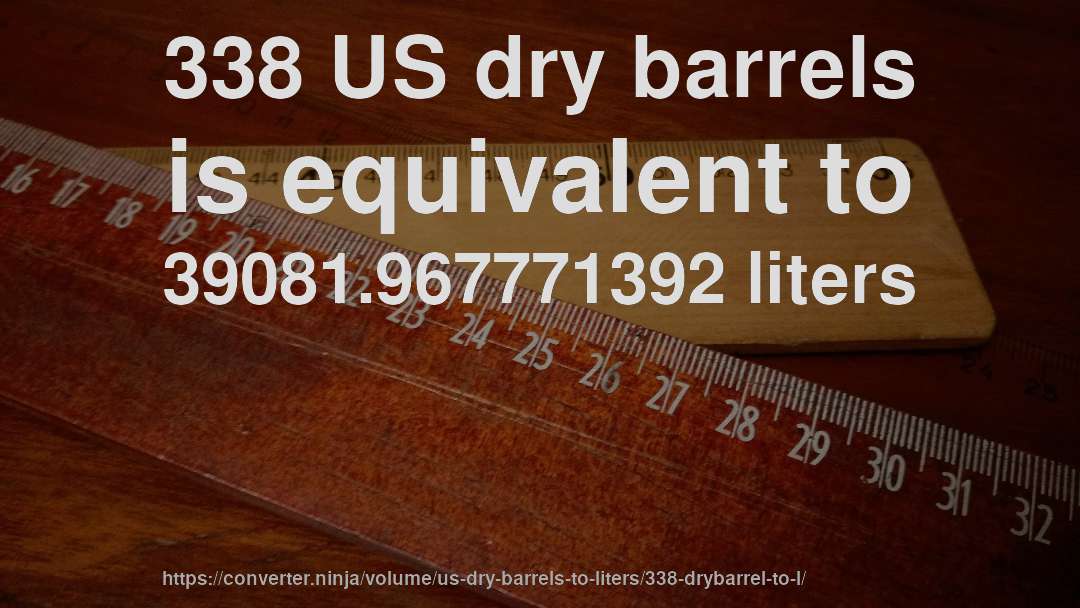 338 US dry barrels is equivalent to 39081.967771392 liters