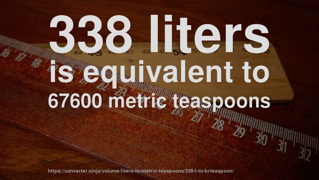 338 liters is equivalent to 67600 metric teaspoons