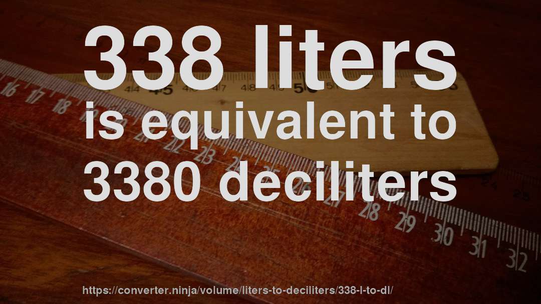 338 liters is equivalent to 3380 deciliters