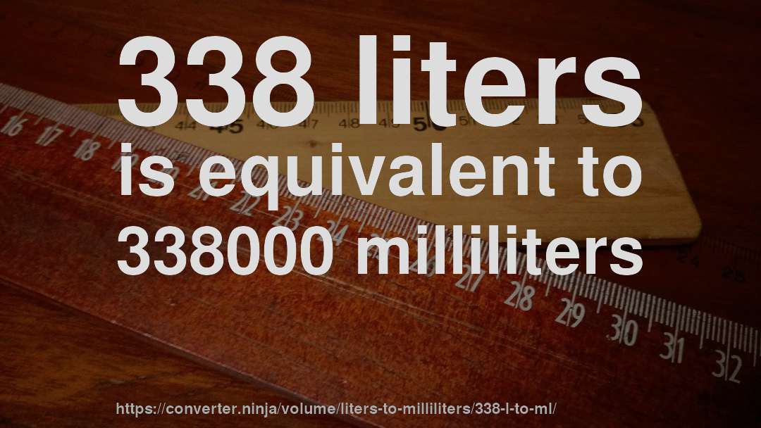 338 liters is equivalent to 338000 milliliters