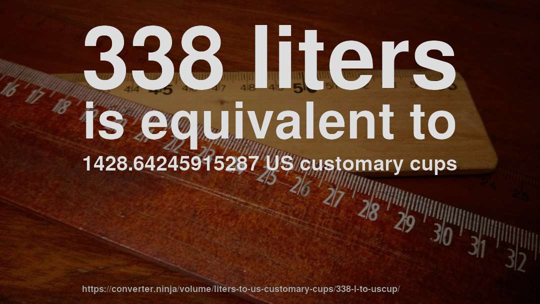 338 liters is equivalent to 1428.64245915287 US customary cups