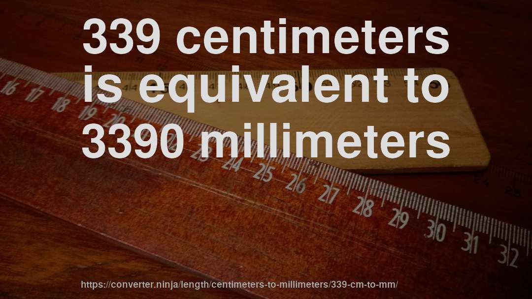 339 centimeters is equivalent to 3390 millimeters