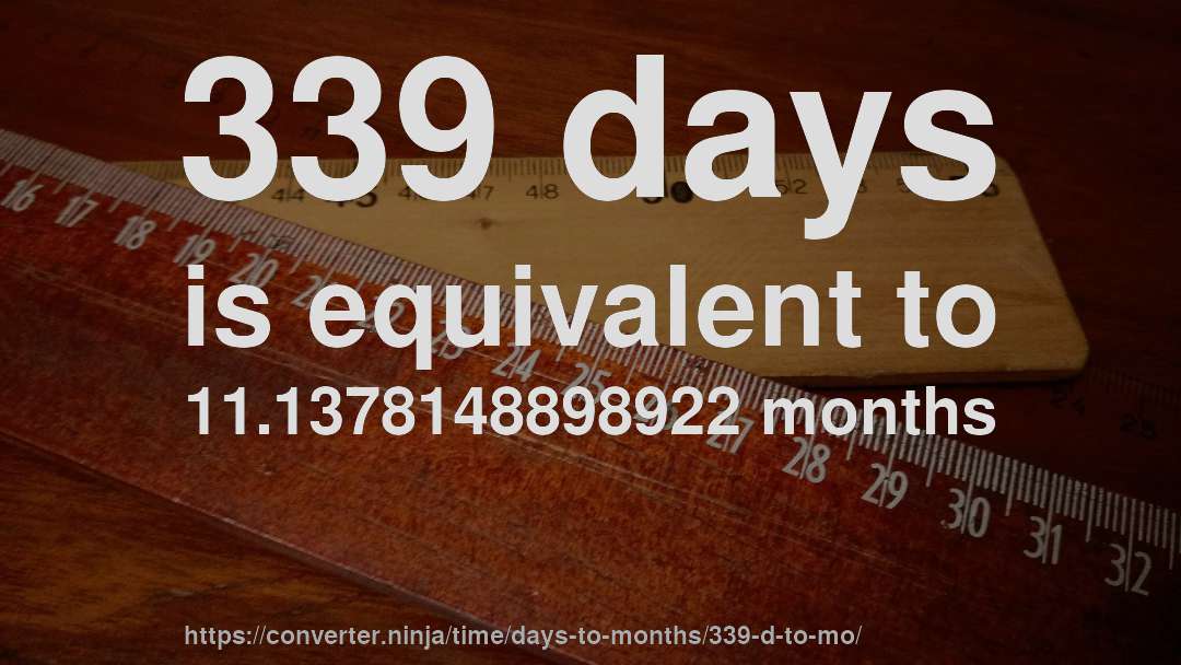 339 days is equivalent to 11.1378148898922 months