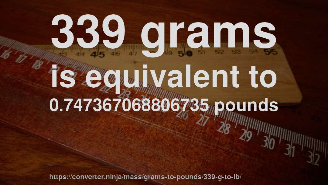 339 grams is equivalent to 0.747367068806735 pounds