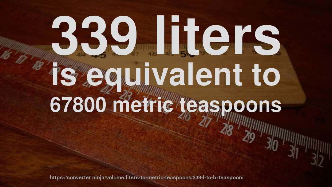 339 liters is equivalent to 67800 metric teaspoons