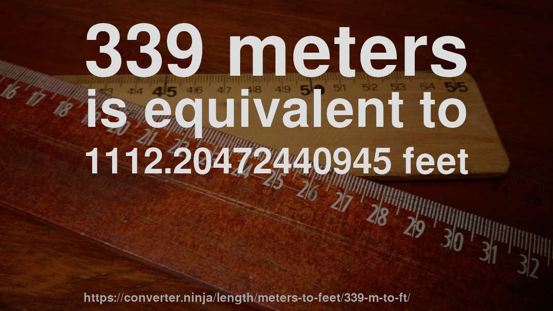 339 meters is equivalent to 1112.20472440945 feet