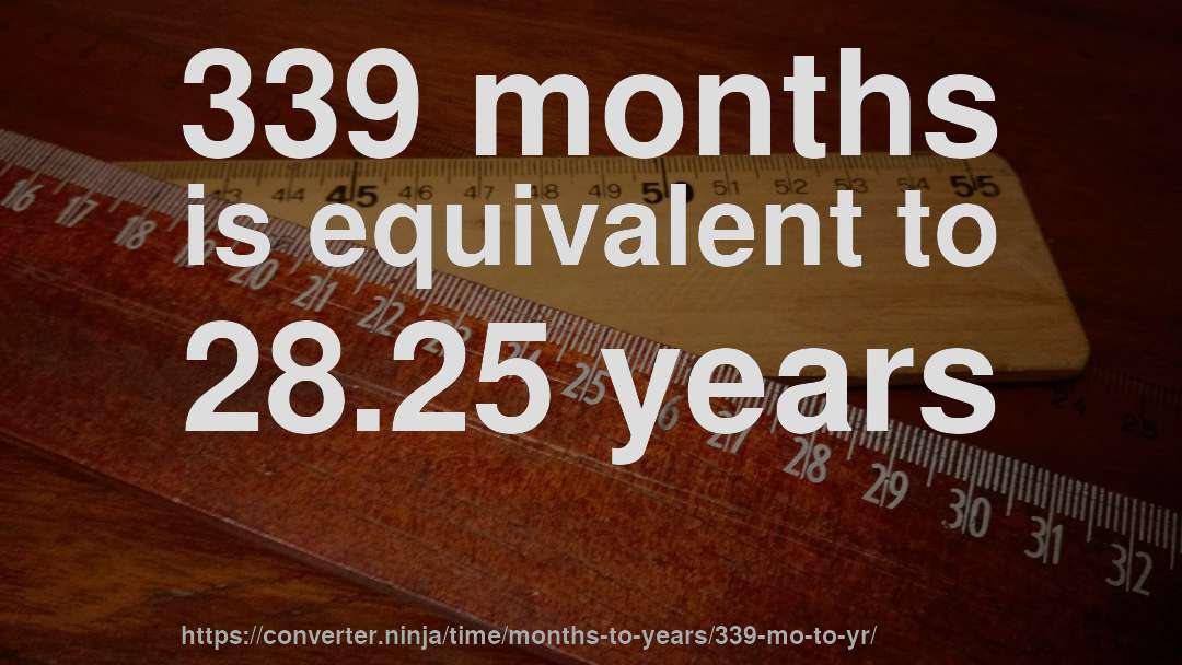 339 months is equivalent to 28.25 years