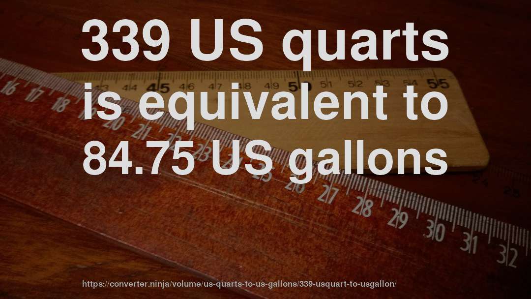 339 US quarts is equivalent to 84.75 US gallons