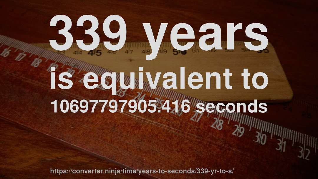 339 years is equivalent to 10697797905.416 seconds