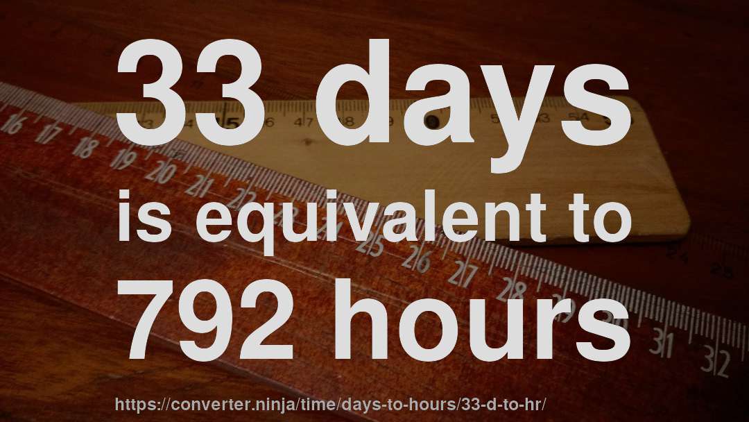 33 days is equivalent to 792 hours