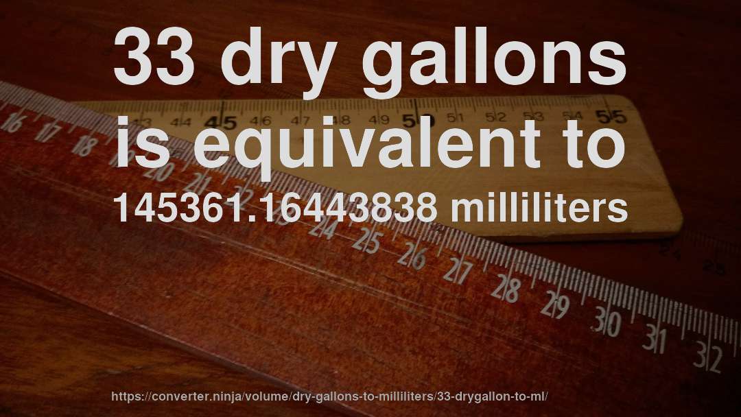 33 dry gallons is equivalent to 145361.16443838 milliliters