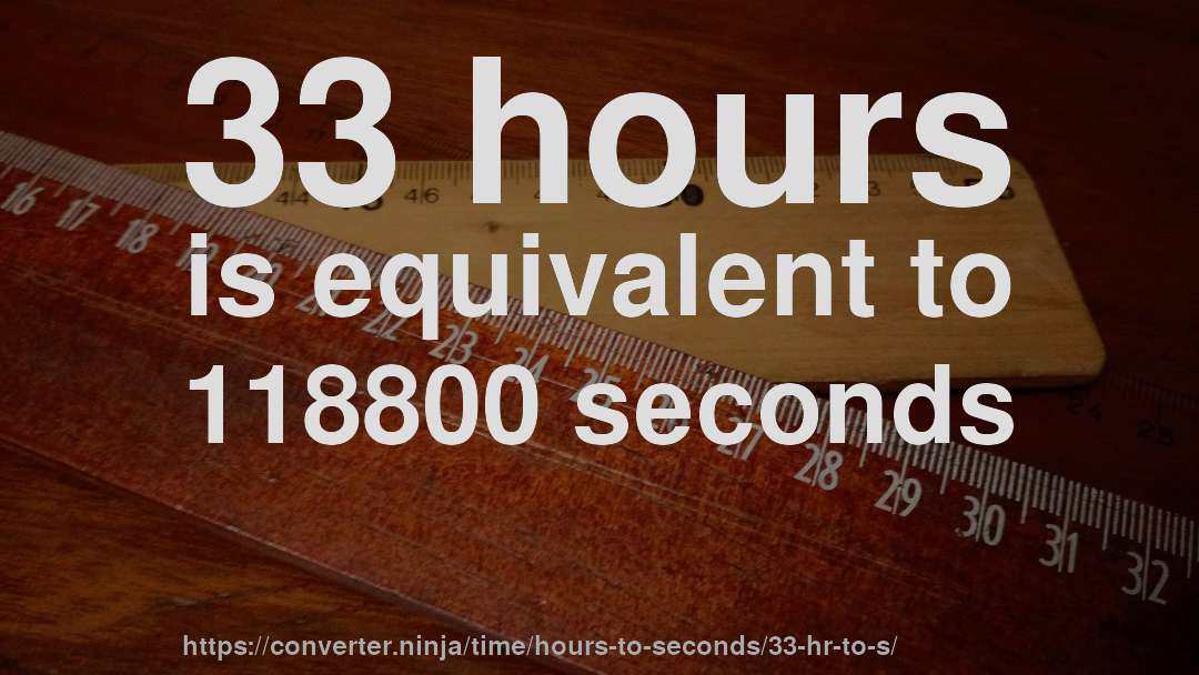 33 hours is equivalent to 118800 seconds