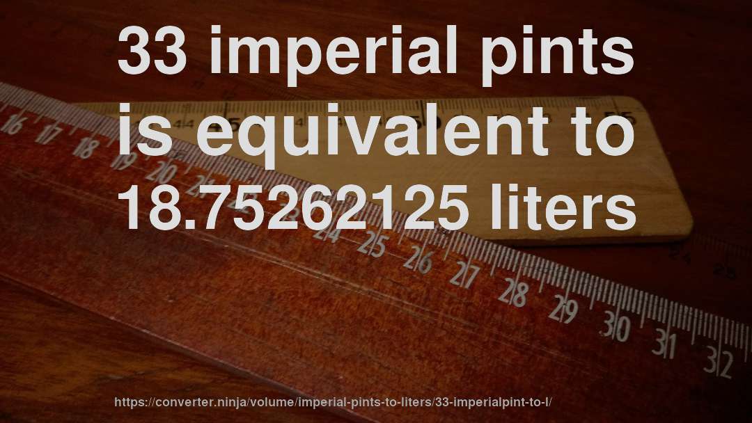 33 imperial pints is equivalent to 18.75262125 liters